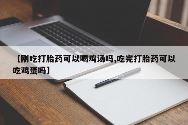 流产药网上专门卖店联系微信【刚吃打胎药可以喝鸡汤吗,吃完打胎药可以吃鸡蛋吗】