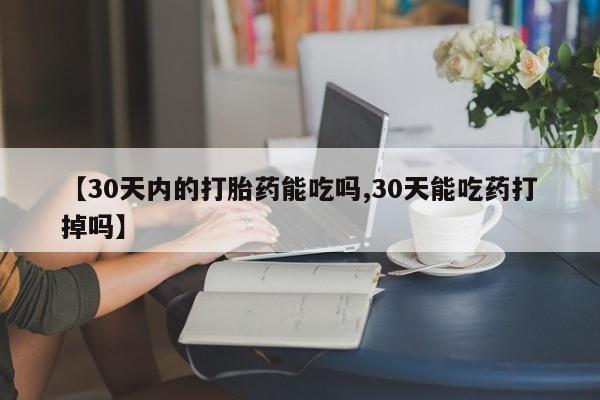 流产药网上专门卖店联系微信【30天内的打胎药能吃吗,30天能吃药打掉吗】