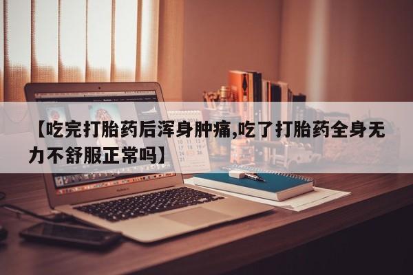 流产药网上专门卖店联系微信【吃完打胎药后浑身肿痛,吃了打胎药全身无力不舒服正常吗】