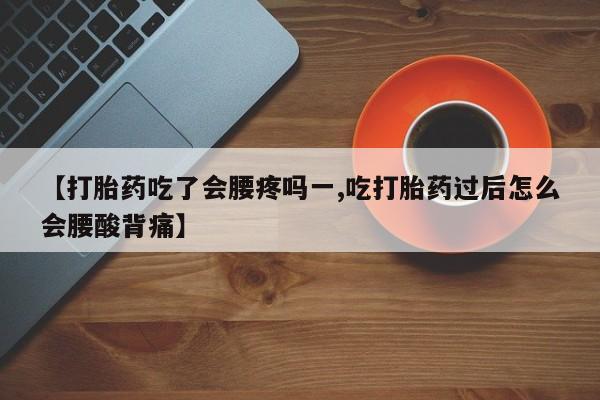 流产药网上专门卖店联系微信【打胎药吃了会腰疼吗一,吃打胎药过后怎么会腰酸背痛】