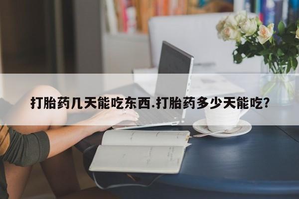 流产药网上专门卖店联系微信打胎药几天能吃东西.打胎药多少天能吃？