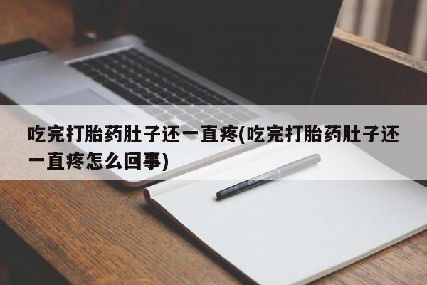 流产药网上专门卖店联系微信吃完打胎药肚子还一直疼(吃完打胎药肚子还一直疼怎么回事)