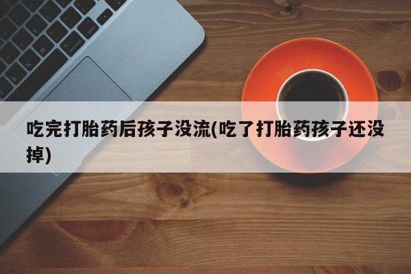 流产药网上专门卖店联系微信吃完打胎药后孩子没流(吃了打胎药孩子还没掉)