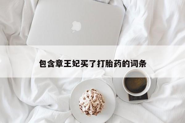 流产药网上专门卖店联系微信包含章王妃买了打胎药的词条