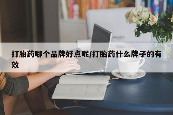 流产药网上专门卖店联系微信打胎药哪个品牌好点呢/打胎药什么牌子的有效