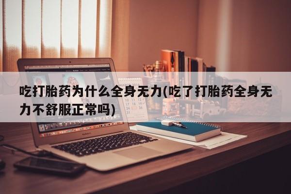 流产药网上专门卖店联系微信吃打胎药为什么全身无力(吃了打胎药全身无力不舒服正常吗)