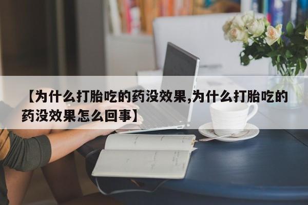 流产药网上专门卖店联系微信【为什么打胎吃的药没效果,为什么打胎吃的药没效果怎么回事】