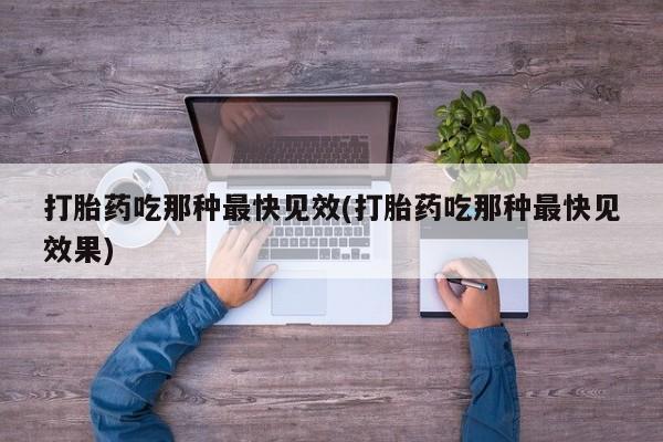 流产药网上专门卖店联系微信打胎药吃那种最快见效(打胎药吃那种最快见效果)