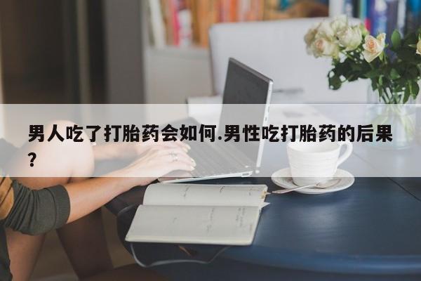 流产药网上专门卖店联系微信男人吃了打胎药会如何.男性吃打胎药的后果？