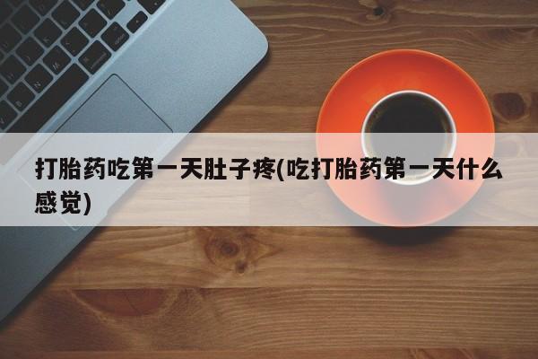 流产药网上专门卖店联系微信打胎药吃第一天肚子疼(吃打胎药第一天什么感觉)