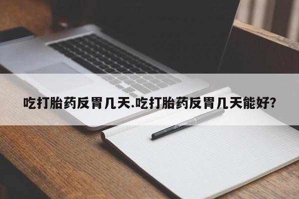 流产药网上专门卖店联系微信吃打胎药反胃几天.吃打胎药反胃几天能好？