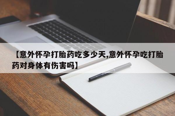 流产药网上专门卖店联系微信【意外怀孕打胎药吃多少天,意外怀孕吃打胎药对身体有伤害吗】