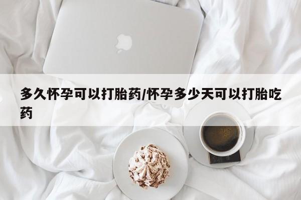 流产药网上专门卖店联系微信多久怀孕可以打胎药/怀孕多少天可以打胎吃药
