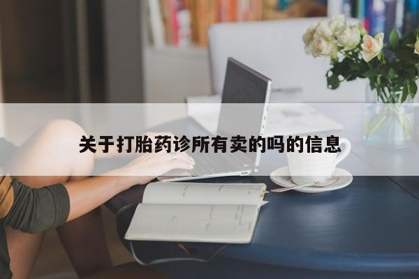 流产药网上专门卖店联系微信关于打胎药诊所有卖的吗的信息