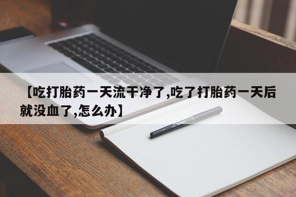 流产药网上专门卖店联系微信【吃打胎药一天流干净了,吃了打胎药一天后就没血了,怎么办】