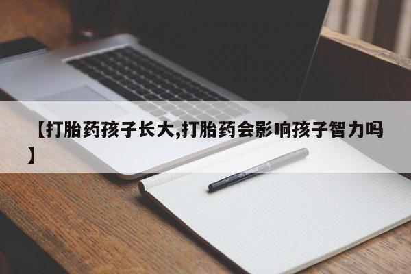 流产药网上专门卖店联系微信【打胎药孩子长大,打胎药会影响孩子智力吗】