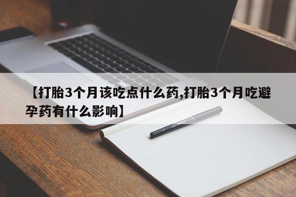 流产药网上专门卖店联系微信【打胎3个月该吃点什么药,打胎3个月吃避孕药有什么影响】