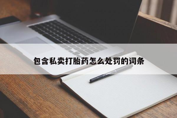 流产药网上专门卖店联系微信包含私卖打胎药怎么处罚的词条