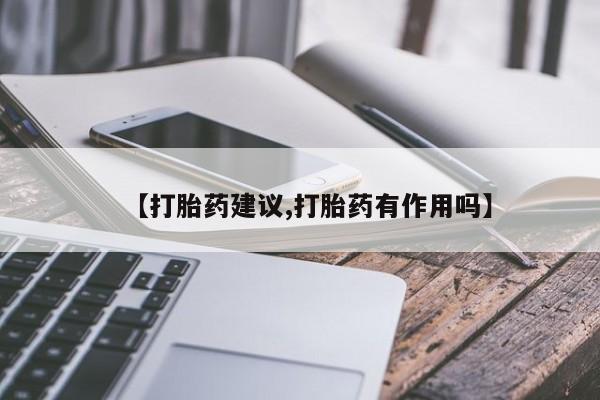 流产药网上专门卖店联系微信【打胎药建议,打胎药有作用吗】