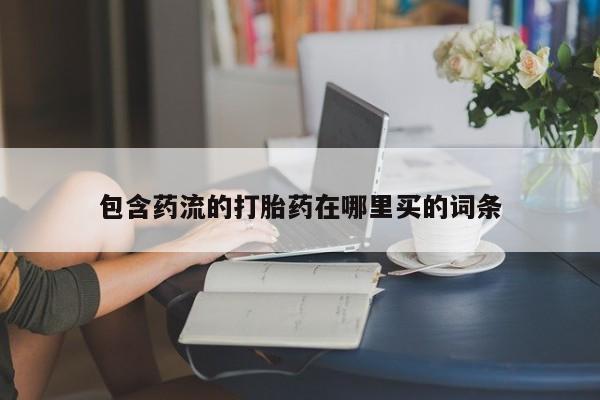 流产药网上专门卖店联系微信包含药流的打胎药在哪里买的词条