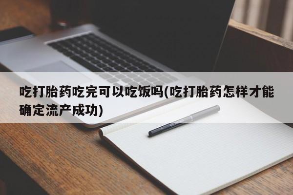 流产药网上专门卖店联系微信吃打胎药吃完可以吃饭吗(吃打胎药怎样才能确定流产成功)