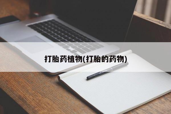 流产药网上专门卖店联系微信打胎药植物(打胎的药物)