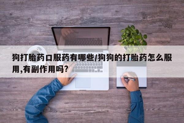 流产药网上专门卖店联系微信狗打胎药口服药有哪些/狗狗的打胎药怎么服用,有副作用吗?