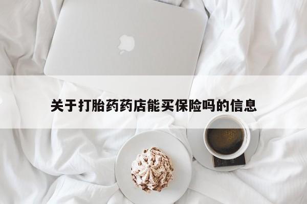 流产药网上专门卖店联系微信关于打胎药药店能买保险吗的信息