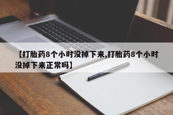 流产药网上专门卖店联系微信【打胎药8个小时没掉下来,打胎药8个小时没掉下来正常吗】