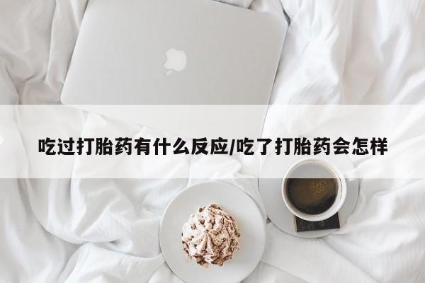 流产药网上专门卖店联系微信吃过打胎药有什么反应/吃了打胎药会怎样