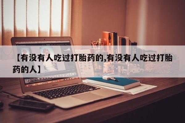 流产药网上专门卖店联系微信【有没有人吃过打胎药的,有没有人吃过打胎药的人】