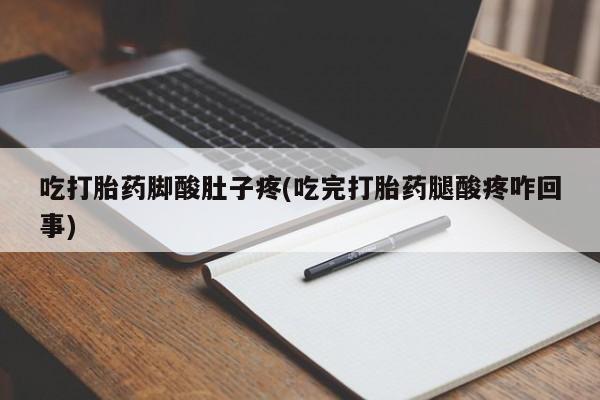 流产药网上专门卖店联系微信吃打胎药脚酸肚子疼(吃完打胎药腿酸疼咋回事)