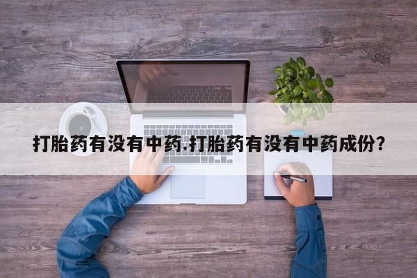 流产药网上专门卖店联系微信打胎药有没有中药.打胎药有没有中药成份？
