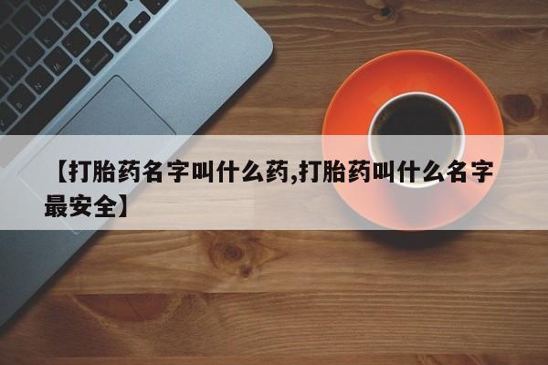 流产药网上专门卖店联系微信【打胎药名字叫什么药,打胎药叫什么名字 最安全】