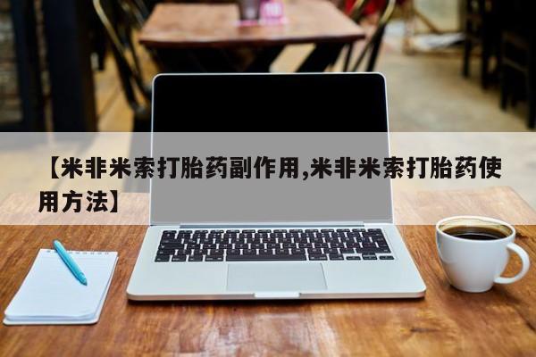 流产药网上专门卖店联系微信【米非米索打胎药副作用,米非米索打胎药使用方法】