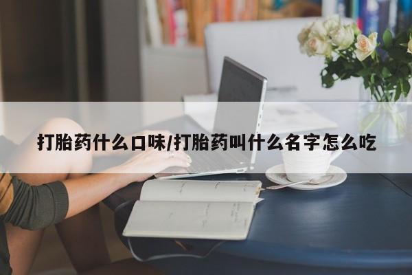 流产药网上专门卖店联系微信打胎药什么口味/打胎药叫什么名字怎么吃