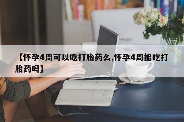 流产药网上专门卖店联系微信【怀孕4周可以吃打胎药么,怀孕4周能吃打胎药吗】