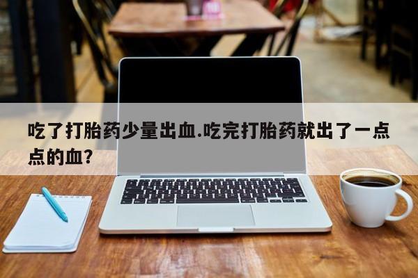 流产药网上专门卖店联系微信吃了打胎药少量出血.吃完打胎药就出了一点点的血？