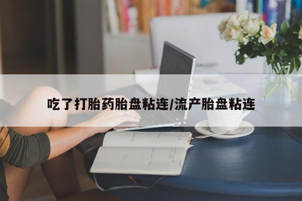 流产药网上专门卖店联系微信吃了打胎药胎盘粘连/流产胎盘粘连