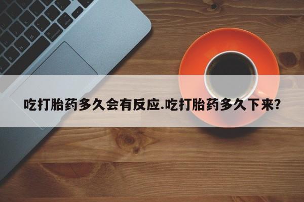 流产药网上专门卖店联系微信吃打胎药多久会有反应.吃打胎药多久下来？