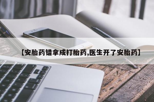流产药网上专门卖店联系微信【安胎药错拿成打胎药,医生开了安胎药】
