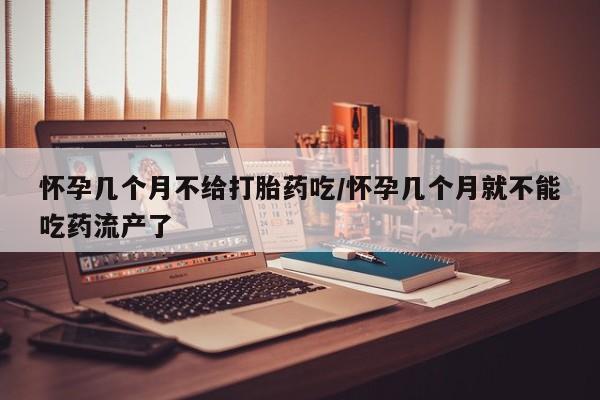 流产药网上专门卖店联系微信怀孕几个月不给打胎药吃/怀孕几个月就不能吃药流产了