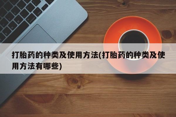 流产药网上专门卖店联系微信打胎药的种类及使用方法(打胎药的种类及使用方法有哪些)