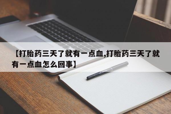 流产药网上专门卖店联系微信【打胎药三天了就有一点血,打胎药三天了就有一点血怎么回事】