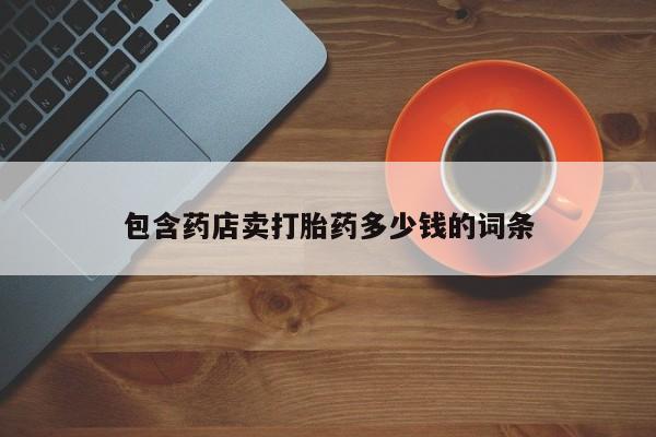 流产药网上专门卖店联系微信包含药店卖打胎药多少钱的词条