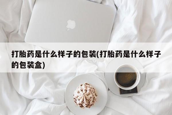流产药网上专门卖店联系微信打胎药是什么样子的包装(打胎药是什么样子的包装盒)