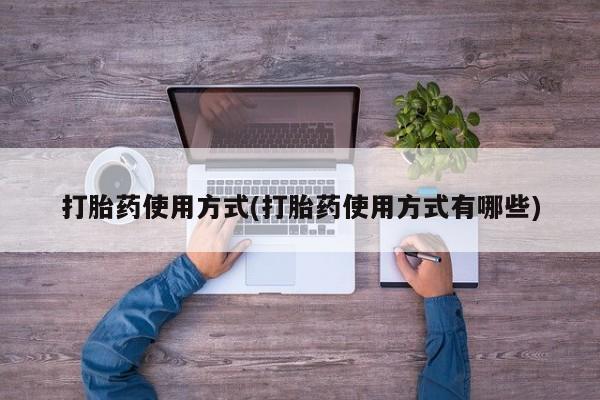 流产药网上专门卖店联系微信打胎药使用方式(打胎药使用方式有哪些)