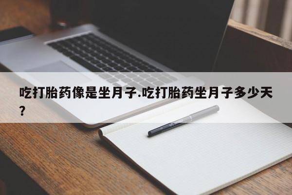 流产药网上专门卖店联系微信吃打胎药像是坐月子.吃打胎药坐月子多少天？