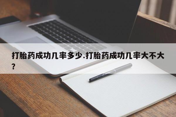 流产药网上专门卖店联系微信打胎药成功几率多少.打胎药成功几率大不大？