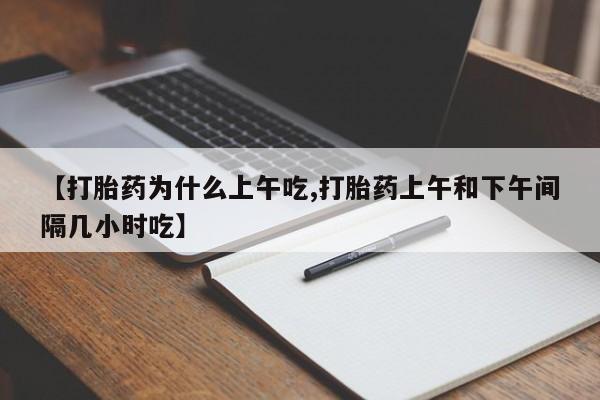 流产药网上专门卖店联系微信【打胎药为什么上午吃,打胎药上午和下午间隔几小时吃】